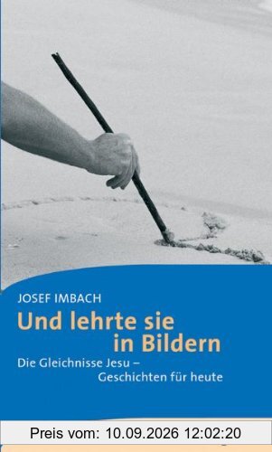 Und lehrte sie in Bildern: Die Gleichnisse Jesu - Geschichten für heute