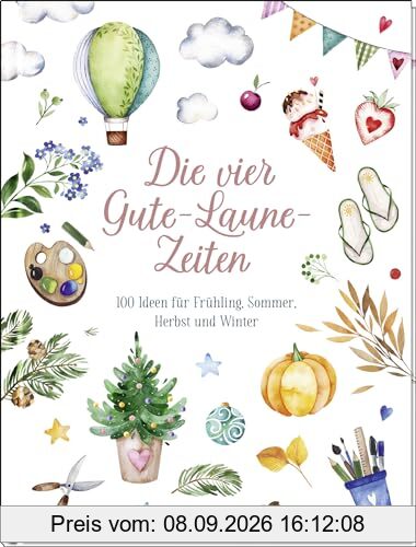 Die vier Gute-Laune-Zeiten: 100 Ideen für Frühling, Sommer, Herbst und Winter | Mit kreativen Bastelanleitungen, Rezepten und Ideen (Geschenke für Naturliebhaber und Gartenfreunde)
