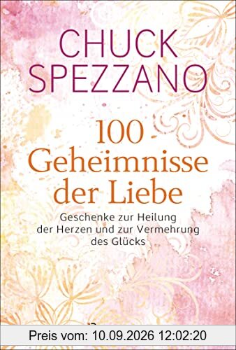 100 Geheimnisse der Liebe - Geschenke zur Heilung der Herzen und zur Vermehrung des Glücks: Vom Autor des SPIEGEL-Bestsellers Wenn es verletzt, ist es keine Liebe