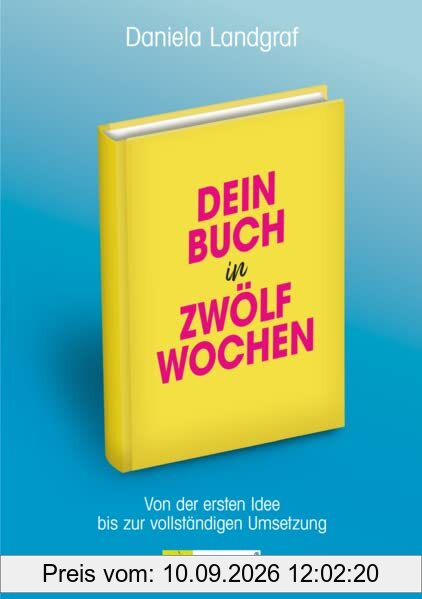 Dein Buch in zwölf Wochen: Von der ersten Idee bis zur vollständigen Umsetzung