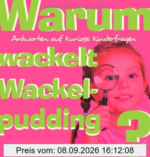 Warum wackelt Wackelpudding?: Antworten auf kuriose Kinderfragen