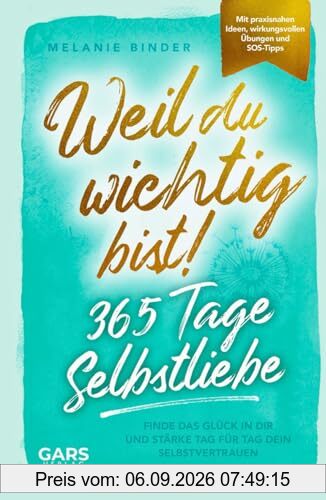 Weil du wichtig bist! 365 Tage Selbstliebe: Finde das Glück in dir und stärke Tag für Tag dein Selbstvertrauen – mit praxisnahen Ideen, wirkungsvollen Übungen und SOS-Tipps
