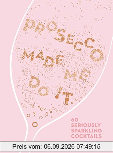 Prosecco Made Me Do It: 60 Seriously Sparkling Cocktails