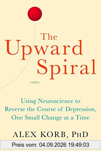 The Upward Spiral: Using Neuroscience to Reverse the Course of Depression, One Small Change at a Time