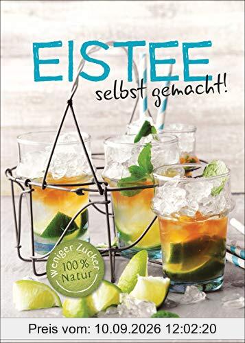 Eistee - selbst gemacht! Weniger Zucker, 100 % Natur. Die besten Rezepte für vollen Frucht- und Kräutergeschmack