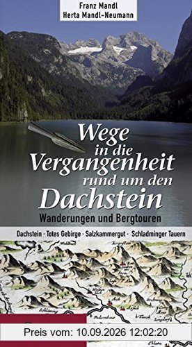 Wege in die Vergangenheit rund um den Dachstein: Wanderungen und Bergtouren. Dachstein - Totes Gebirge - Salzkammergut - Schladminger Tauern