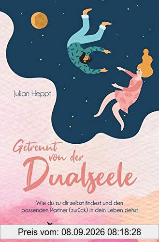 Getrennt von der Dualseele: Wie du zu dir selbst findest und den passenden Partner (zurück) in dein Leben ziehst