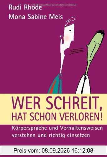 Wer schreit, hat schon verloren!: Körpersprache und Verhaltensweisen verstehen und richtig einsetzen