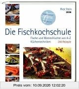 Die Fischkochschule: Fische und Meeresfrüchte von A bis Z. Küchentechniken und 200 Rezepte