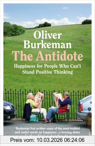 Oliver Burkeman The Antidote, Happiness For People Who Can't Stand Positive Thinking