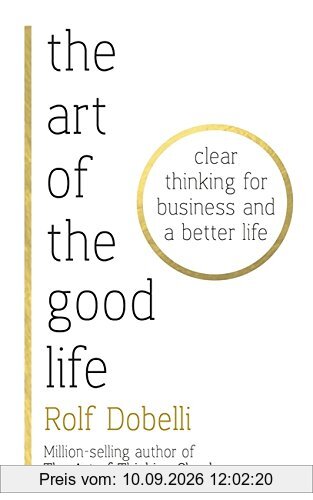 The Art of the Good Life: Clear Thinking for Business and a Better Life