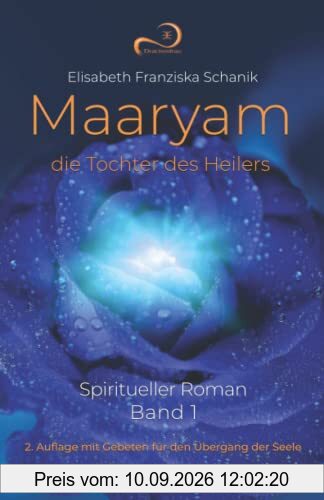 Maaryam, die Tochter des Heilers Band 1: Spiritueller Roman: 2. Auflage mit Gebeten für den Übergang der Seele