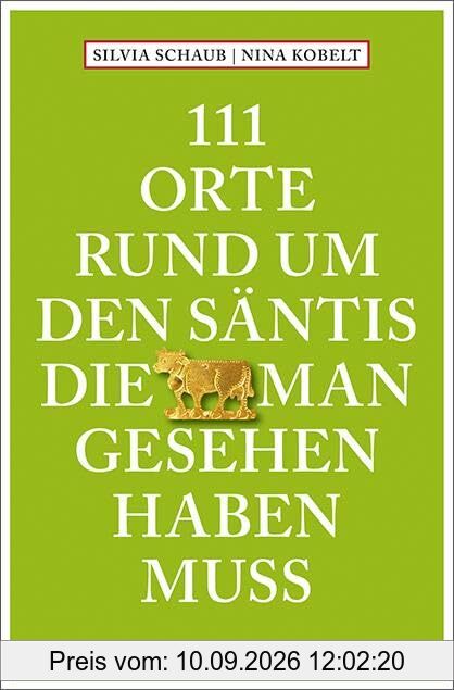 111 Orte rund um den Säntis, die man gesehen haben muss: Reiseführer
