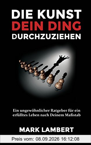 Die Kunst Dein Ding durchzuziehen: Ein ungewöhnlicher Ratgeber für ein erfülltes Leben nach Deinem Maßstab