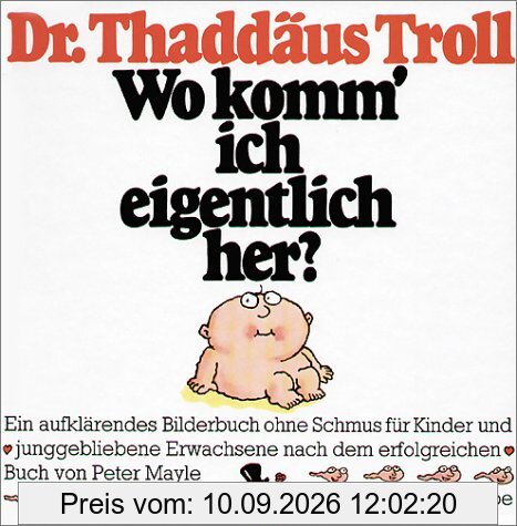 Wo komm' ich eigentlich her?: Ein aufklärendes Bilderbuch ohne Schmus für Kinder und junggebliebene Erwachsene