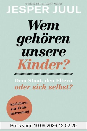 Wem gehören unsere Kinder? Dem Staat, den Eltern oder sich selbst?: Ansichten zur Frühbetreuung