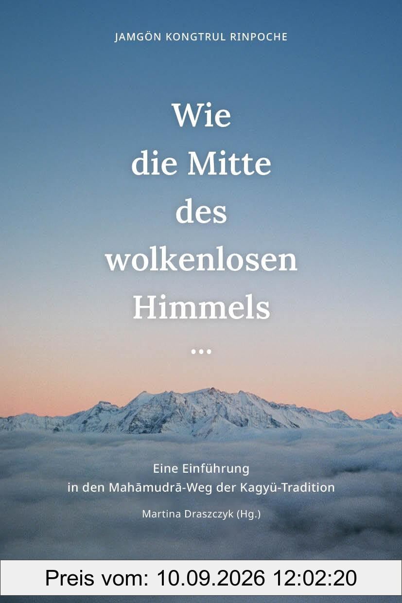 Wie die Mitte des wolkenlosen Himmels...: Eine Einführung in den Mahāmudrā-Weg der Kagyü-Tradition: Eine Einführung in den Mah¿mudr¿-Weg der Kagyü-Tradition