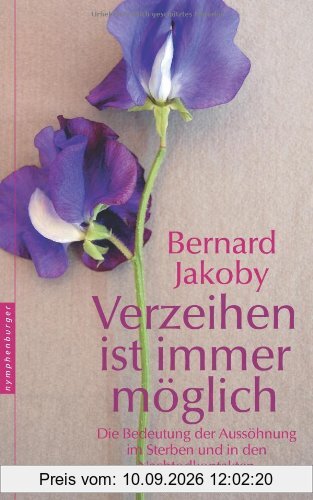 Verzeihen ist immer möglich. Die Bedeutung der Aussöhnung im Sterben und in den Nachtodkontakten