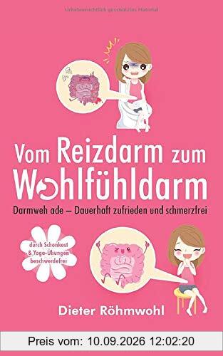 Vom Reizdarm zum Wohlfühldarm: Darmweh ade - Dauerhaft zufrieden und schmerzfrei