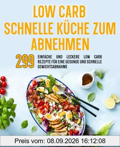 Low carb schnelle Küche zum abnehmen: 299 einfache und leckere Low Carb Rezepte für eine gesunde und schnelle Gewichtsabnahme.