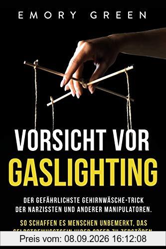 Vorsicht vor Gaslighting: Der gefährlichste Gehirnwäsche-Trick der Narzissten und anderer Manipulatoren. So schaffen es Menschen unbemerkt, das Selbstbewusstsein ihrer Opfer zu zerstören