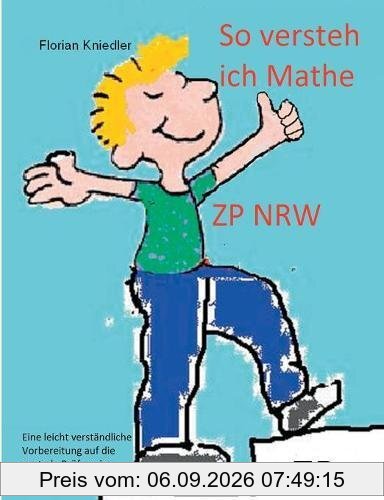 So versteh ich Mathe: ZP NRW: Eine leicht verständliche Vorbereitung auf die zentrale Abschlussprüfung in Mathematik