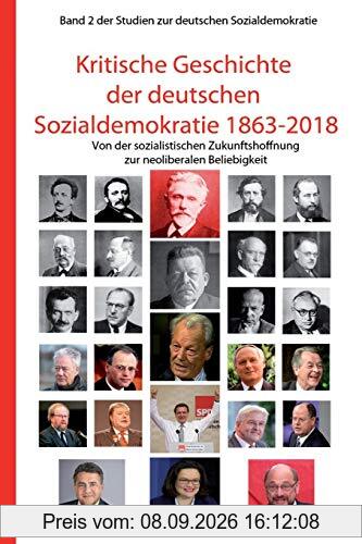 Kritische Geschichte der deutschen Sozialdemokratie 1863-2018: Von der sozialistischen Zukunftshoffnung zur neoliberalen Beliebigkeit (Studien zur deutschen Sozialdemokratie, Band 2)