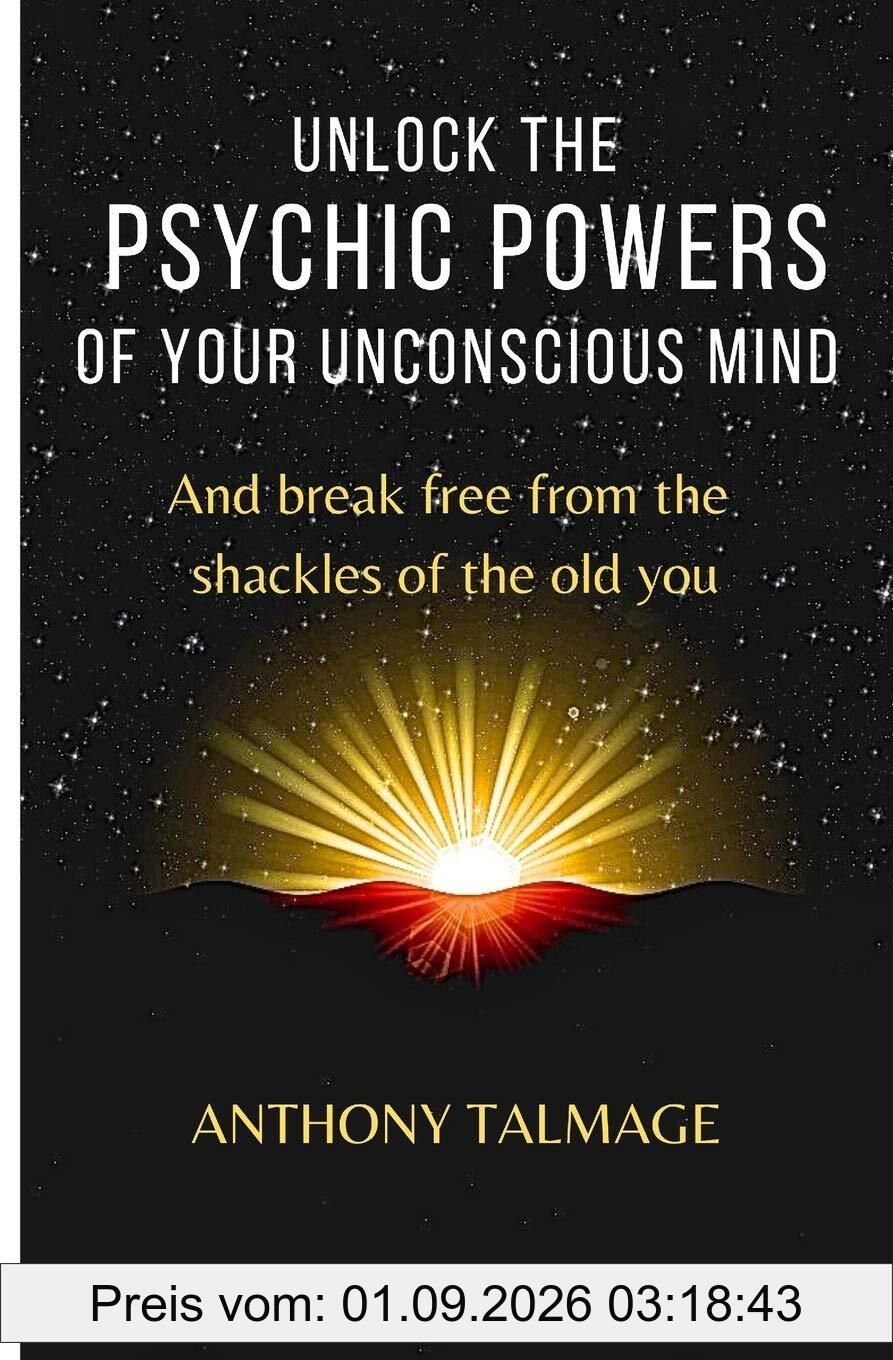 UNLOCK THE PSYCHIC POWERS OF YOUR UNCONSCIOUS MIND: And break free from the shackles of the old you (Psychic Mind)