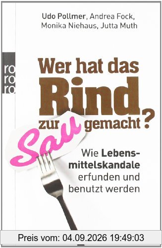 Wer hat das Rind zur Sau gemacht?: Wie Lebensmittelskandale erfunden und benutzt werden