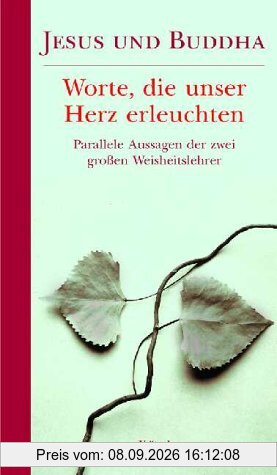 Jesus und Buddha: Worte, die unser Herz erleuchten; parallele Aussagen der zwei großen Weisheitslehrer der Menschheit