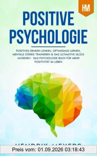 Positive Psychologie: Positives Denken lenken, Optimismus lernen, mentale Stärke trainieren & das ultimative Glück anziehen - Das Psychologie Buch für ... im Leben (Psychologie Bücher Mindset, Band 1)