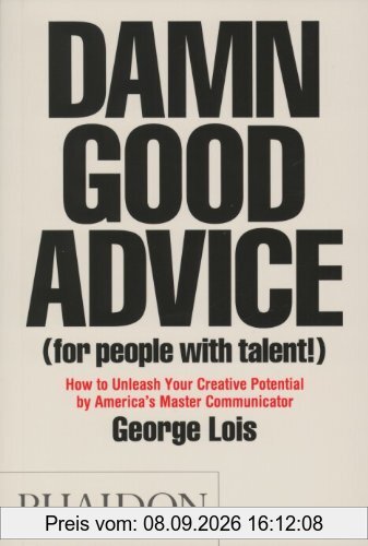 Damn Good Advice (For People with Talent!): How To Unleash Your Creative Potential by America's Master Communicator, George Lois