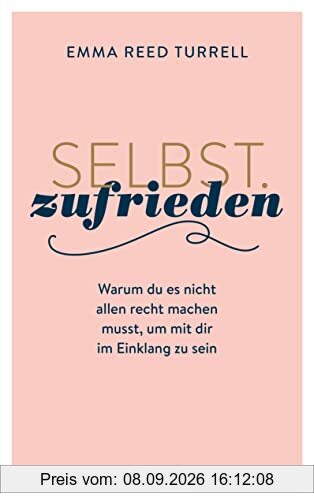 Selbst.Zufrieden: Warum du es nicht allen recht machen musst, um mit dir im Einklang zu sein
