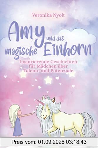 Amy und das magische Einhorn: Inspirierende Geschichten für Mädchen über Talente und Potenziale