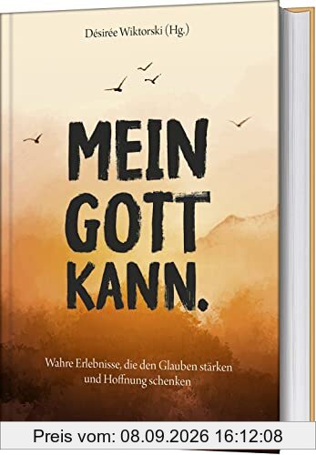 Mein Gott kann.: Wahre Erlebnisse, die den Glauben stärken und Hoffnung schenken