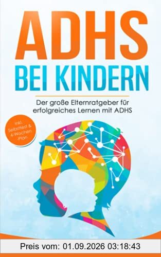 ADHS bei Kindern: Der große Elternratgeber für erfolgreiches Lernen mit ADHS - inkl. Selbsttest, 4-Wochen-Programm & 10 Selbsthilfe-Übungen für mehr Aufmerksamkeit in der Schule & im Unterricht