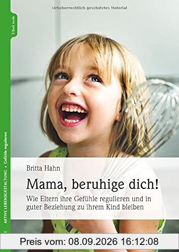 Mama, beruhige dich!: Wie Eltern ihre Gefühle regulieren und in guter Beziehung zu ihrem Kind bleiben
