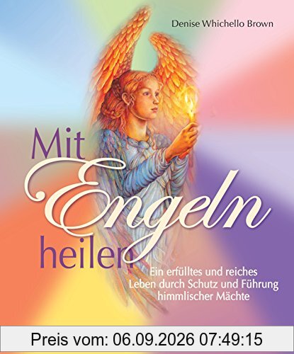 Mit Engeln heilen: Ein erfülltes und reiches Leben durch Schutz und Führung himmlischer Mächte