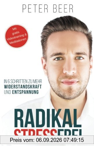 Radikal STRESSFREI: 6 Schritte zu mehr Widerstandskraft und Entspannung