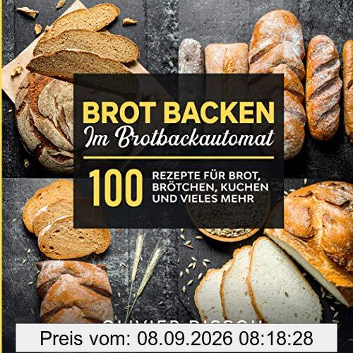 Brot backen im Brotbackautomat: 100 Rezepte für Brot, Brötchen, Kuchen und vieles mehr