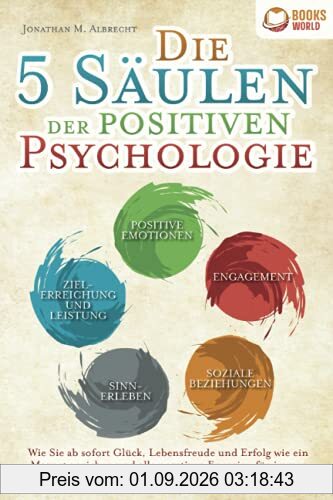 Die 5 Säulen der positiven Psychologie: Wie Sie ab sofort Glück, Lebensfreude und Erfolg wie ein Magnet anziehen und alle negativen Energien für immer loswerden (inkl. vieler Übungen & Workbook)
