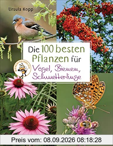 Die 100 besten Pflanzen für Vögel, Bienen, Schmetterlinge: Mehr Artenvielfalt im Naturgarten. Ökologisch, nachhaltig, bienenfreundlich