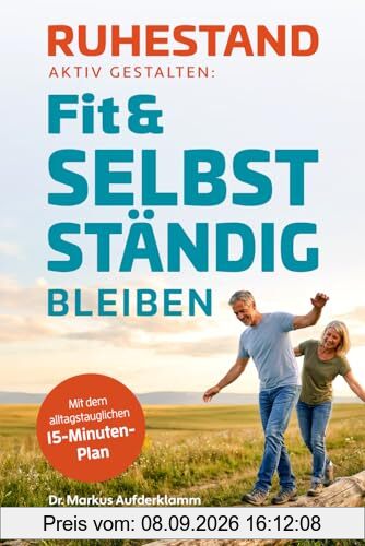 Ruhestand aktiv gestalten: Fit & selbstständig bleiben: Der alltagstaugliche 15-Minuten-Plan für mehr Kraft, Beweglichkeit und geistige Frische. Mit ... Lebensfreude – das ideale Geschenk zur Rente