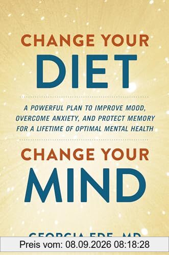 Change Your Diet, Change Your Mind: A Powerful Plan to Improve Mood, Overcome Anxiety, and Protect Memory for a Lifetime of Optimal Mental Health