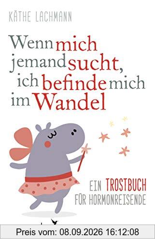 Wenn mich jemand sucht, ich befinde mich im Wandel: Ein Trostbuch für Hormonreisende