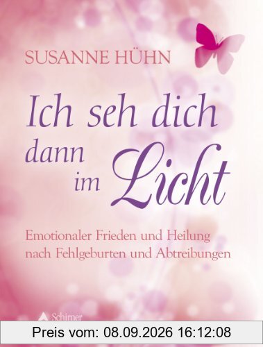 Ich seh dich dann im Licht - Emotionaler Frieden und Heilung nach Fehlgeburten und Abtreibungen