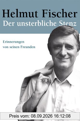 Helmut Fischer. Der unsterbliche Stenz: Erinnerungen von seinen Freunden