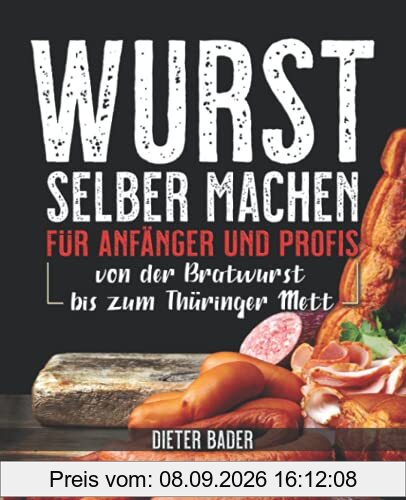 Wurst selber machen für Anfänger und Profis: von der Bratwurst bis zum Thüringer Mett