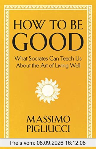 How To Be Good: What Socrates Can Teach Us About the Art of Living Well