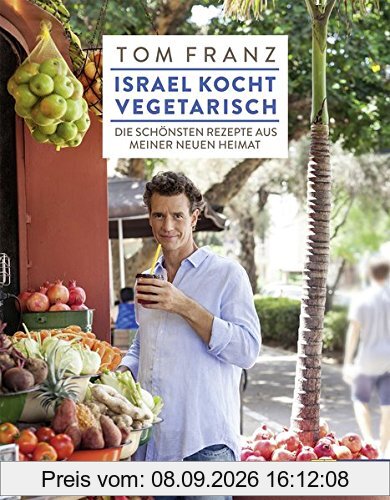 Israel kocht vegetarisch: Die schönsten Rezepte aus meiner neuen Heimat